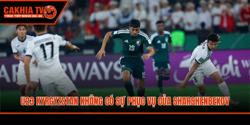 U23 Kyrgyzstan không có sự phục vụ của Sharshenbekov