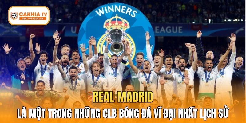 Real Madrid là một trong những CLB bóng đá vĩ đại nhất lịch sử