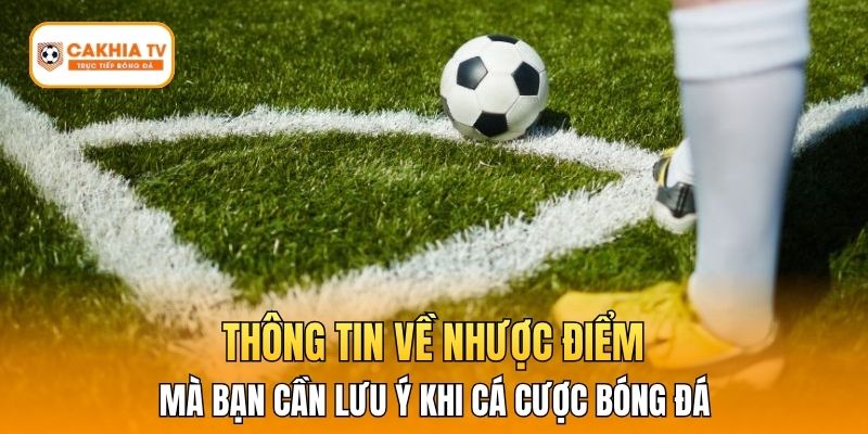 Thông tin về nhược điểm mà bạn cần lưu ý khi cá cược bóng đá