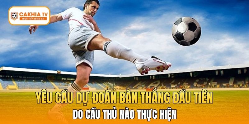 Yêu cầu dự đoán bàn thắng đầu tiên do cầu thủ nào thực hiện
